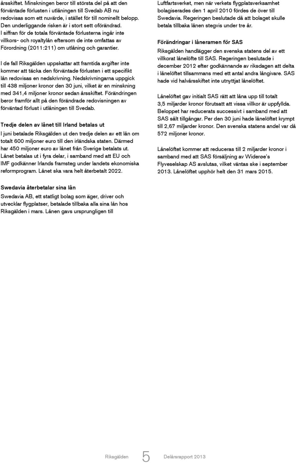 I siffran för de totala förväntade förlusterna ingår inte villkors- och royaltylån eftersom de inte omfattas av Förordning (2011:211) om utlåning och garantier.