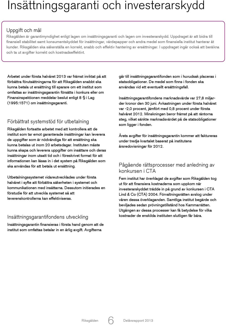 ska säkerställa en korrekt, snabb och effektiv hantering av ersättningar. I uppdraget ingår också att beräkna och ta ut avgifter korrekt och kostnadseffektivt.