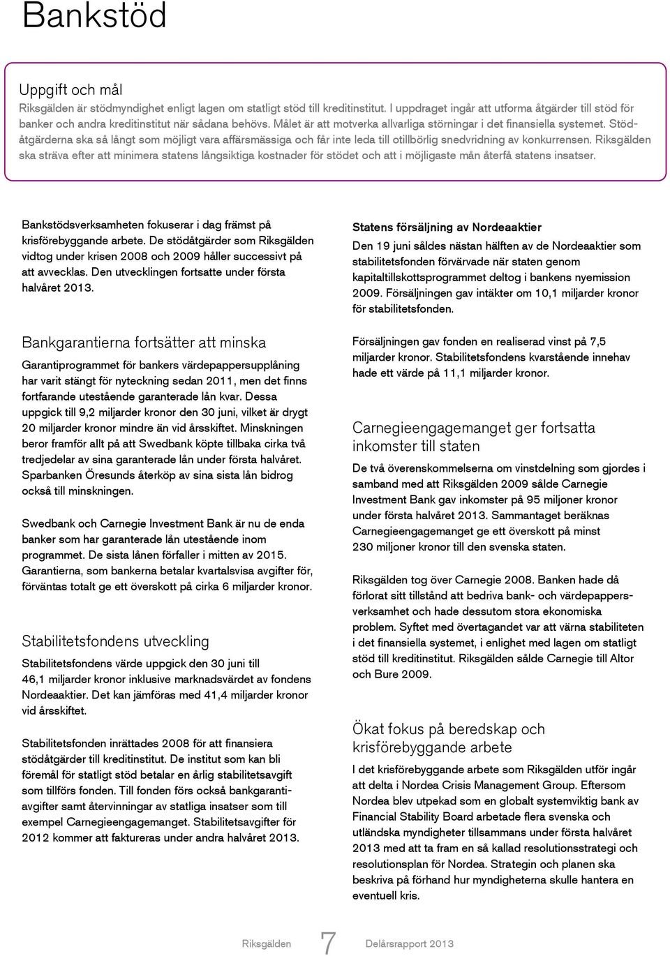 ska sträva efter att minimera statens långsiktiga kostnader för stödet och att i möjligaste mån återfå statens insatser. Bankstödsverksamheten fokuserar i dag främst på krisförebyggande arbete.