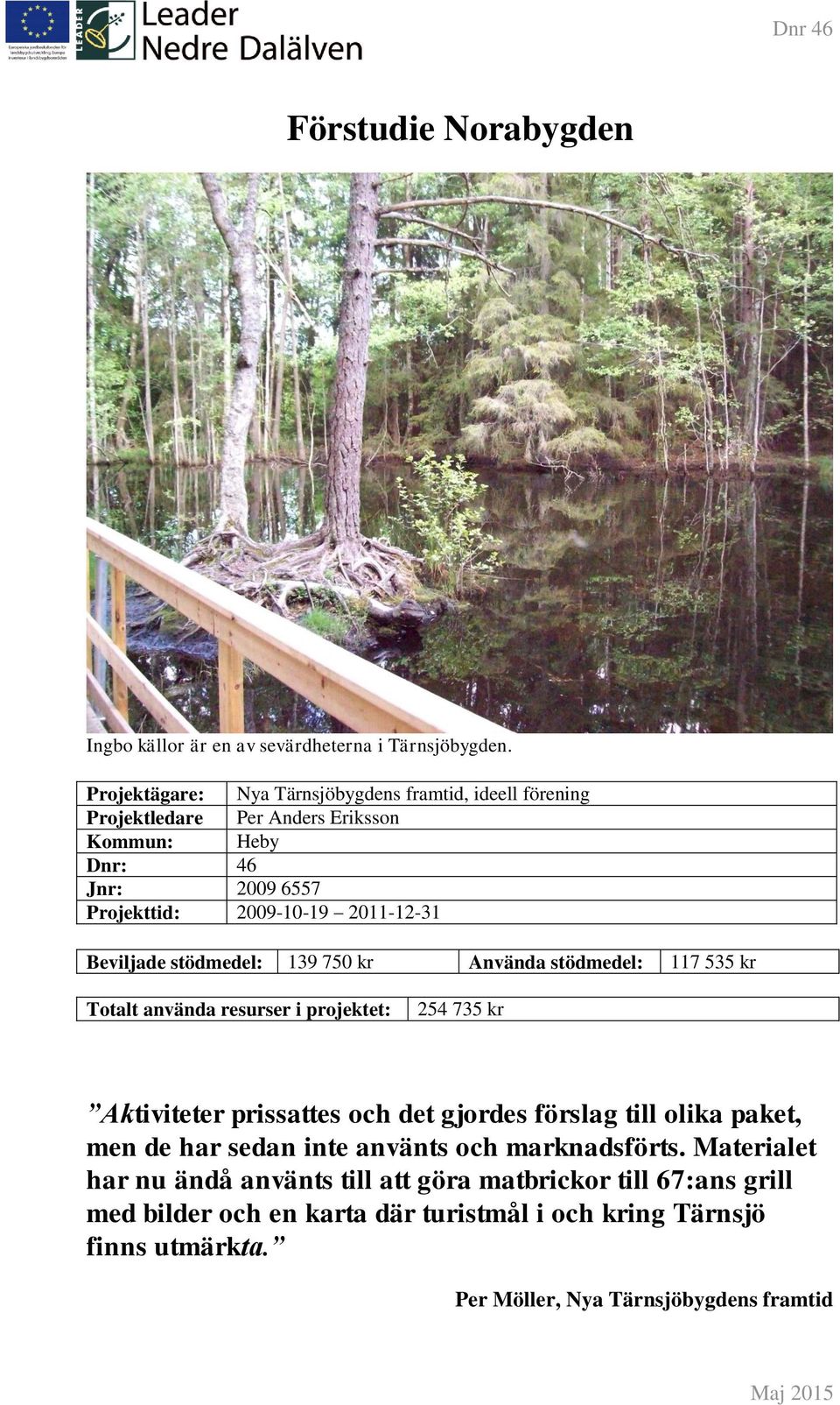 Beviljade stödmedel: 139 750 kr Använda stödmedel: 117 535 kr Totalt använda resurser i projektet: 254 735 kr Aktiviteter prissattes och det gjordes förslag till