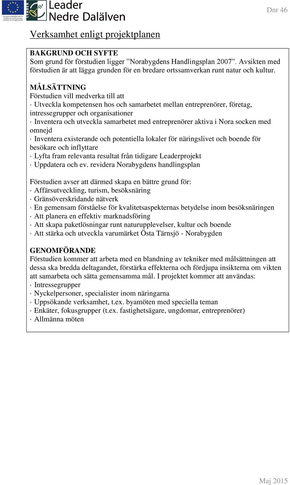 MÅLSÄTTNING Förstudien vill medverka till att Utveckla kompetensen hos och samarbetet mellan entreprenörer, företag, intressegrupper och organisationer Inventera och utveckla samarbetet med