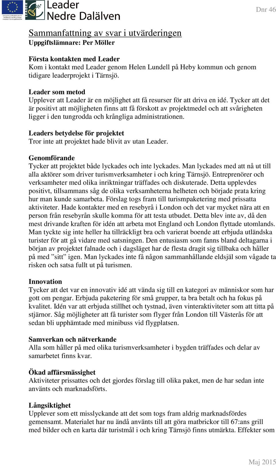 Tycker att det är positivt att möjligheten finns att få förskott av projektmedel och att svårigheten ligger i den tungrodda och krångliga administrationen.