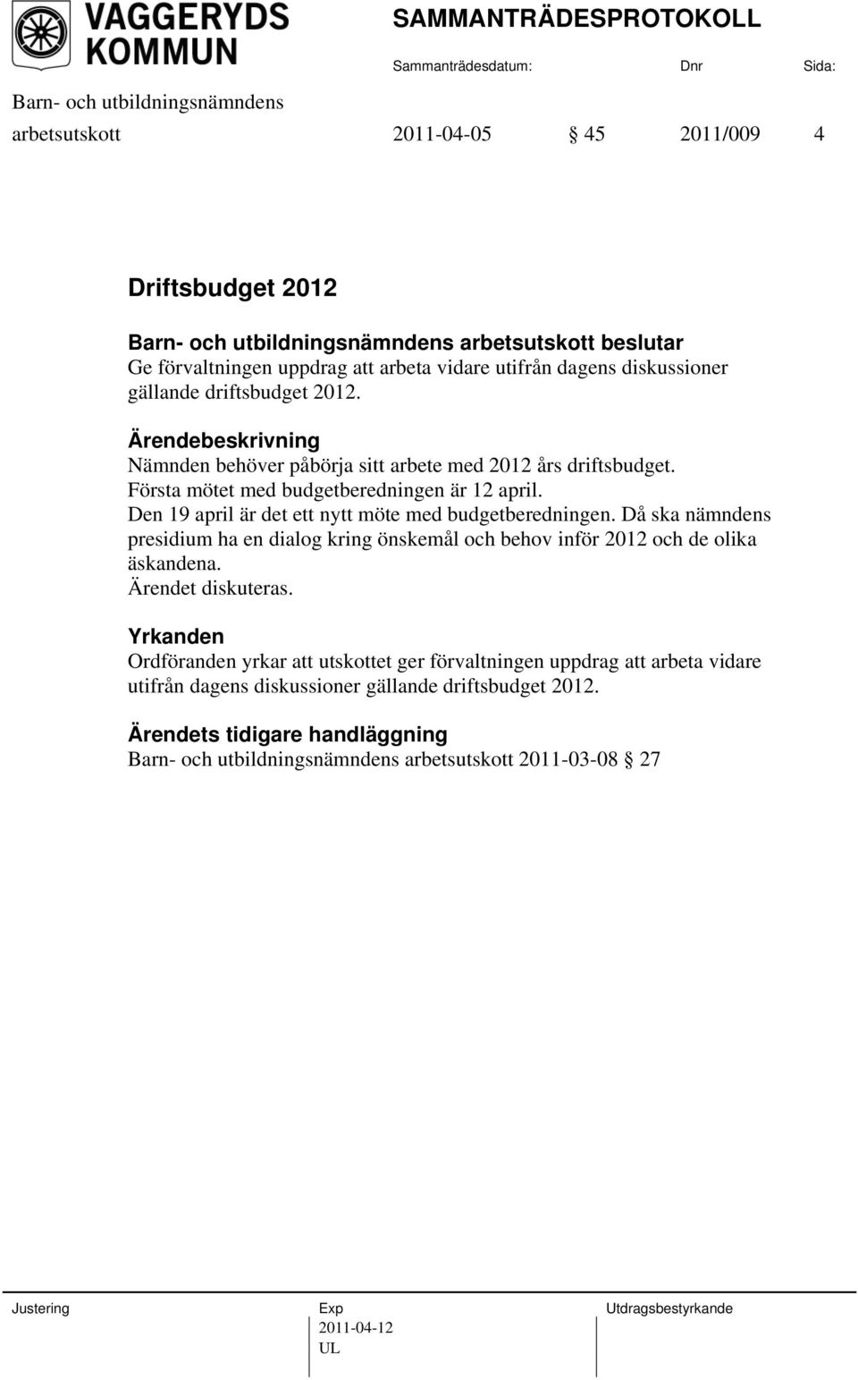 Den 19 april är det ett nytt möte med budgetberedningen. Då ska nämndens presidium ha en dialog kring önskemål och behov inför 2012 och de olika äskandena.