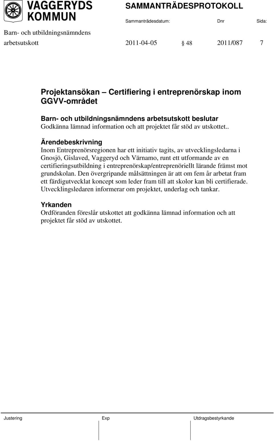 . Inom Entreprenörsregionen har ett initiativ tagits, av utvecklingsledarna i Gnosjö, Gislaved, Vaggeryd och Värnamo, runt ett utformande av en certifieringsutbildning i