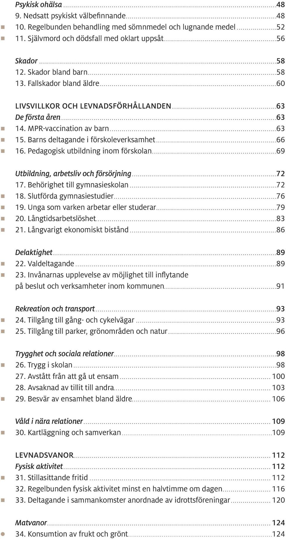 Pedagogisk utbildning inom förskolan...69 Utbildning, arbetsliv och försörjning...72 17. Behörighet till gymnasieskolan...72 18. Slutförda gymnasiestudier...76 19.