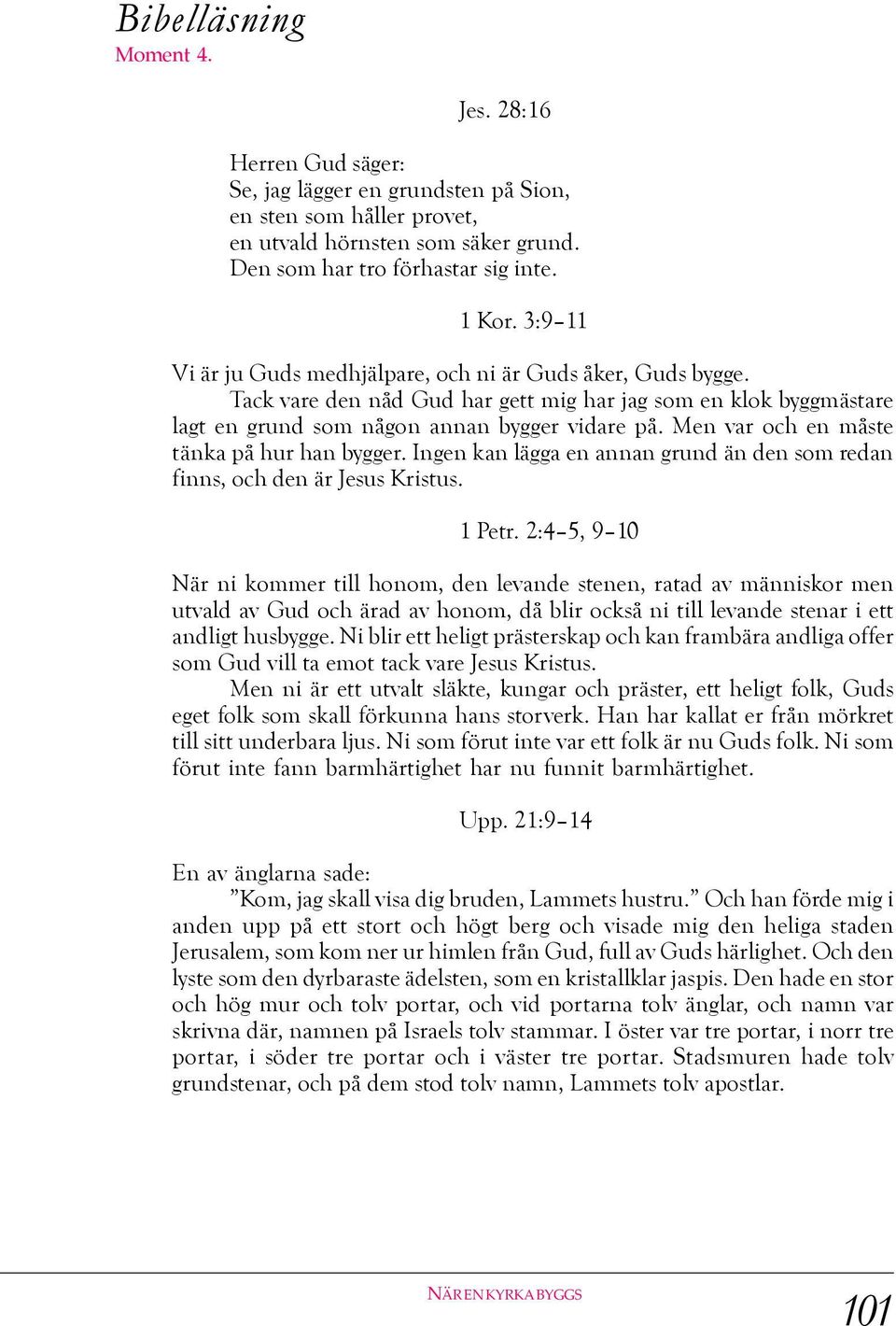 Men var och en måste tänka på hur han bygger. Ingen kan lägga en annan grund än den som redan finns, och den är Jesus Kristus. 1 Petr.