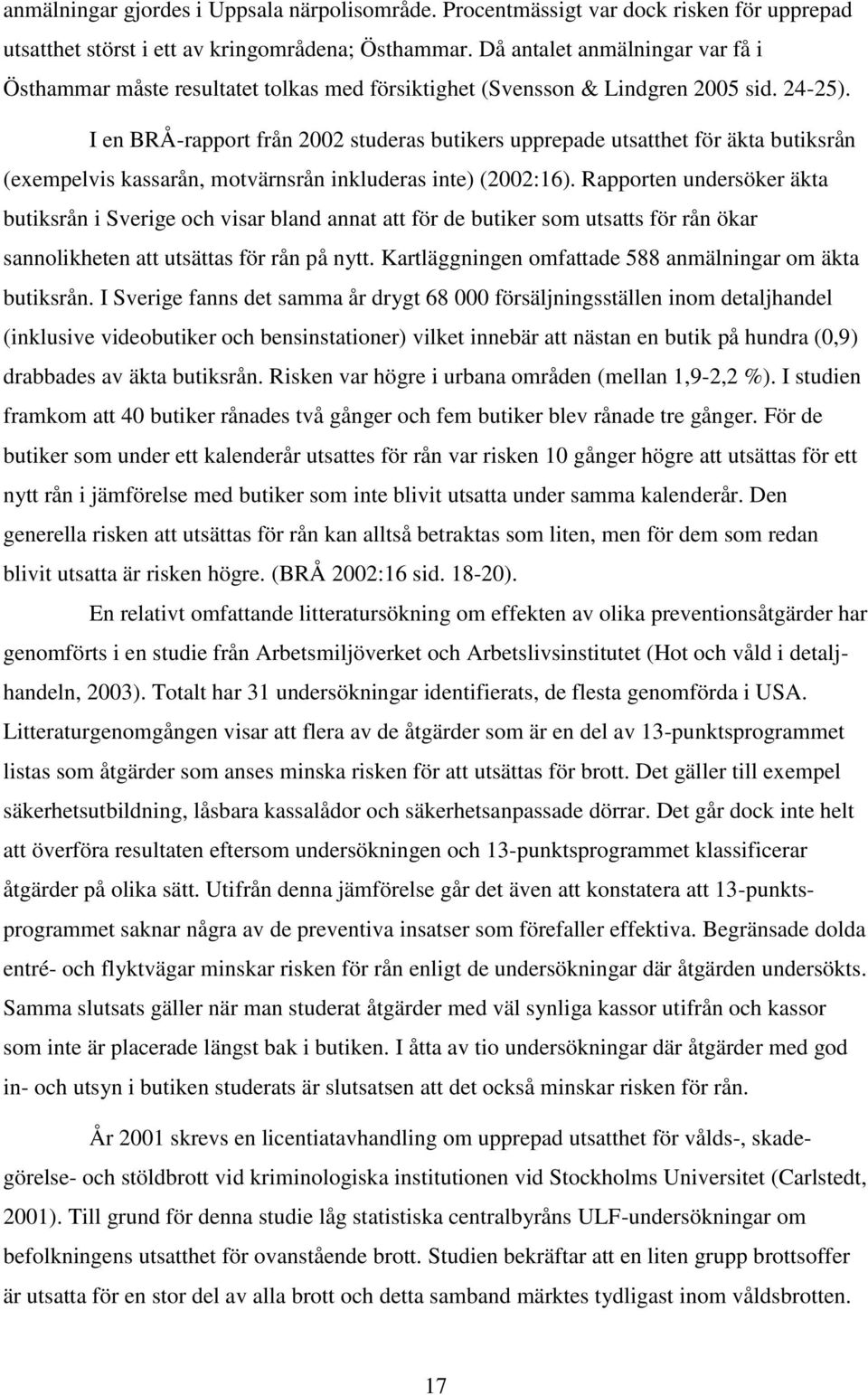 I en BRÅ-rapport från 2002 studeras butikers upprepade utsatthet för äkta butiksrån (exempelvis kassarån, motvärnsrån inkluderas inte) (2002:16).