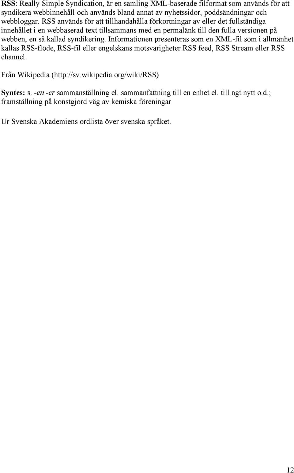 Informationen presenteras som en XML-fil som i allmänhet kallas RSS-flöde, RSS-fil eller engelskans motsvarigheter RSS feed, RSS Stream eller RSS channel. Från Wikipedia (http://sv.wikipedia.