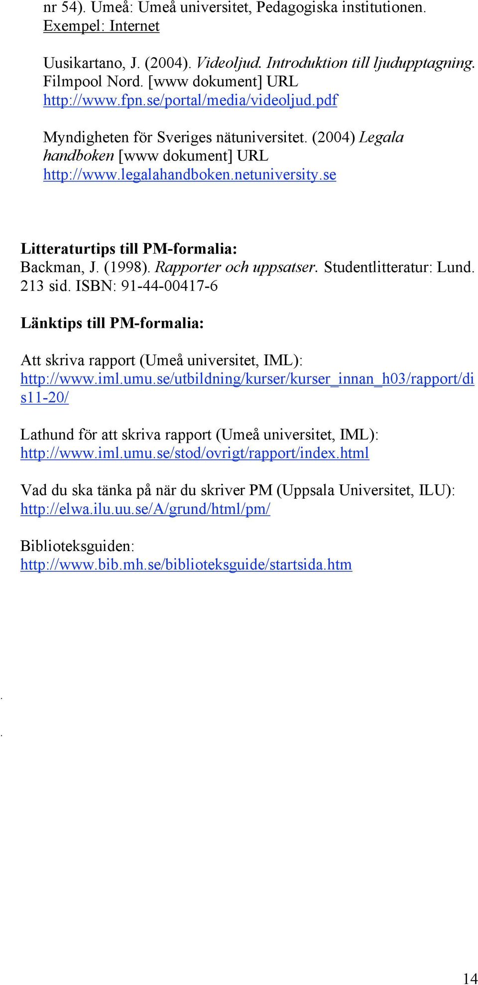 se Litteraturtips till PM-formalia: Backman, J. (1998). Rapporter och uppsatser. Studentlitteratur: Lund. 213 sid.