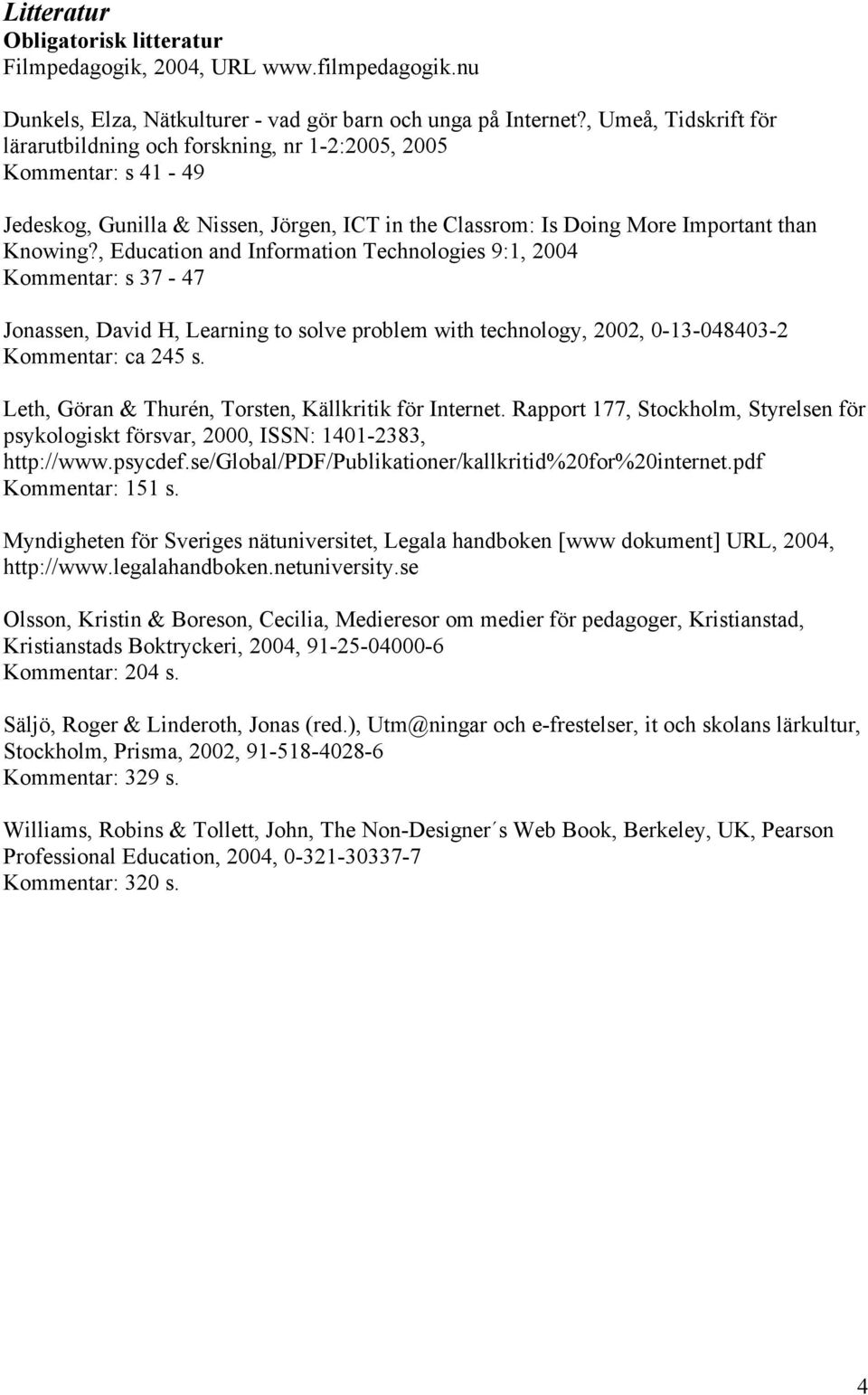 , Education and Information Technologies 9:1, 2004 Kommentar: s 37-47 Jonassen, David H, Learning to solve problem with technology, 2002, 0-13-048403-2 Kommentar: ca 245 s.