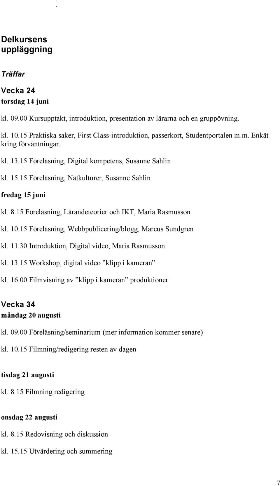 15 Föreläsning, Nätkulturer, Susanne Sahlin fredag 15 juni kl. 8.15 Föreläsning, Lärandeteorier och IKT, Maria Rasmusson kl. 10.15 Föreläsning, Webbpublicering/blogg, Marcus Sundgren kl. 11.