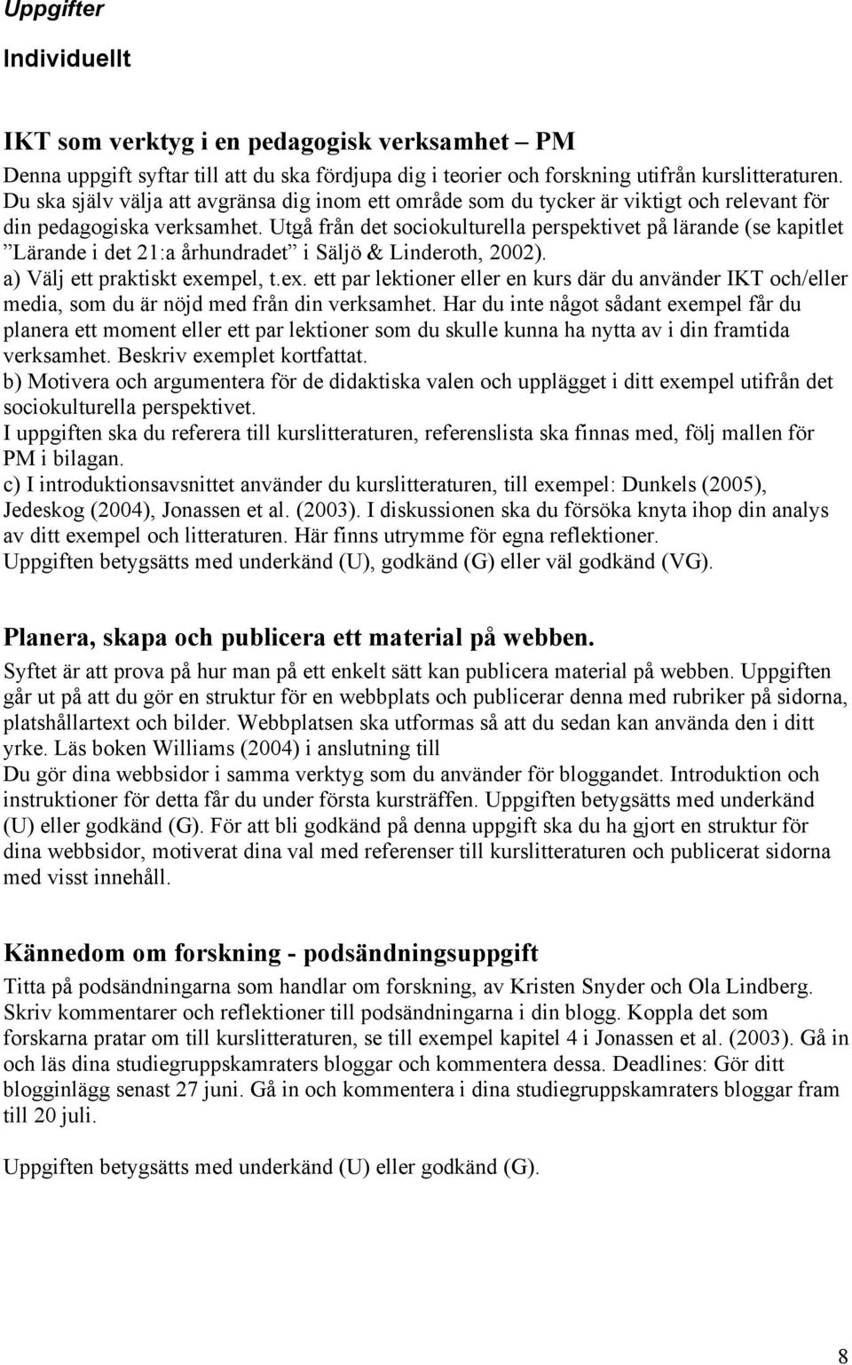 Utgå från det sociokulturella perspektivet på lärande (se kapitlet Lärande i det 21:a århundradet i Säljö & Linderoth, 2002). a) Välj ett praktiskt exe