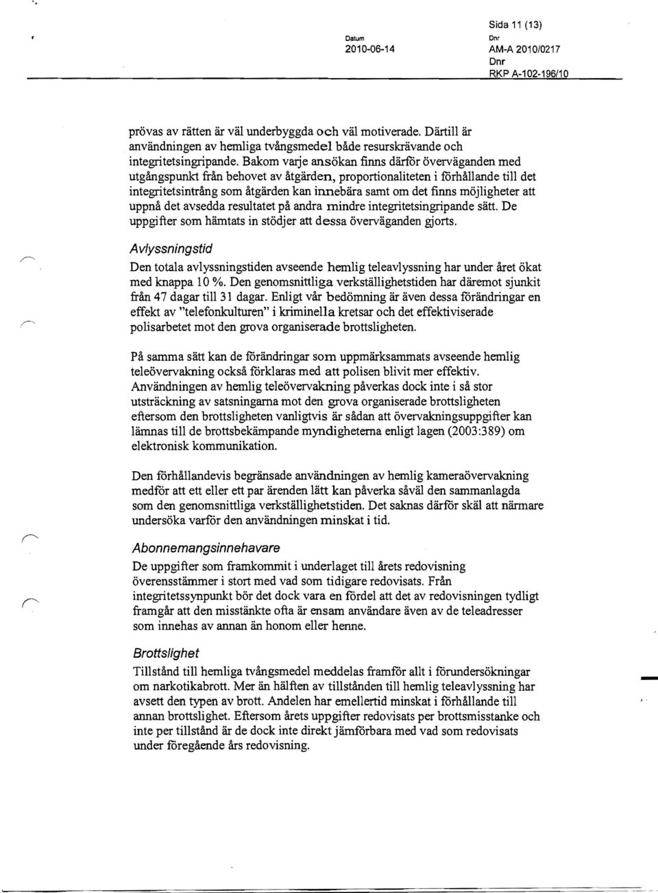 Bakom vatje ansökan finns därfår överväganden med utgångspunkt från behovet av åtgärden, proportionaliteten i fårhållande till det integritetsintrång som åtgärden kan innebära samt om det finns