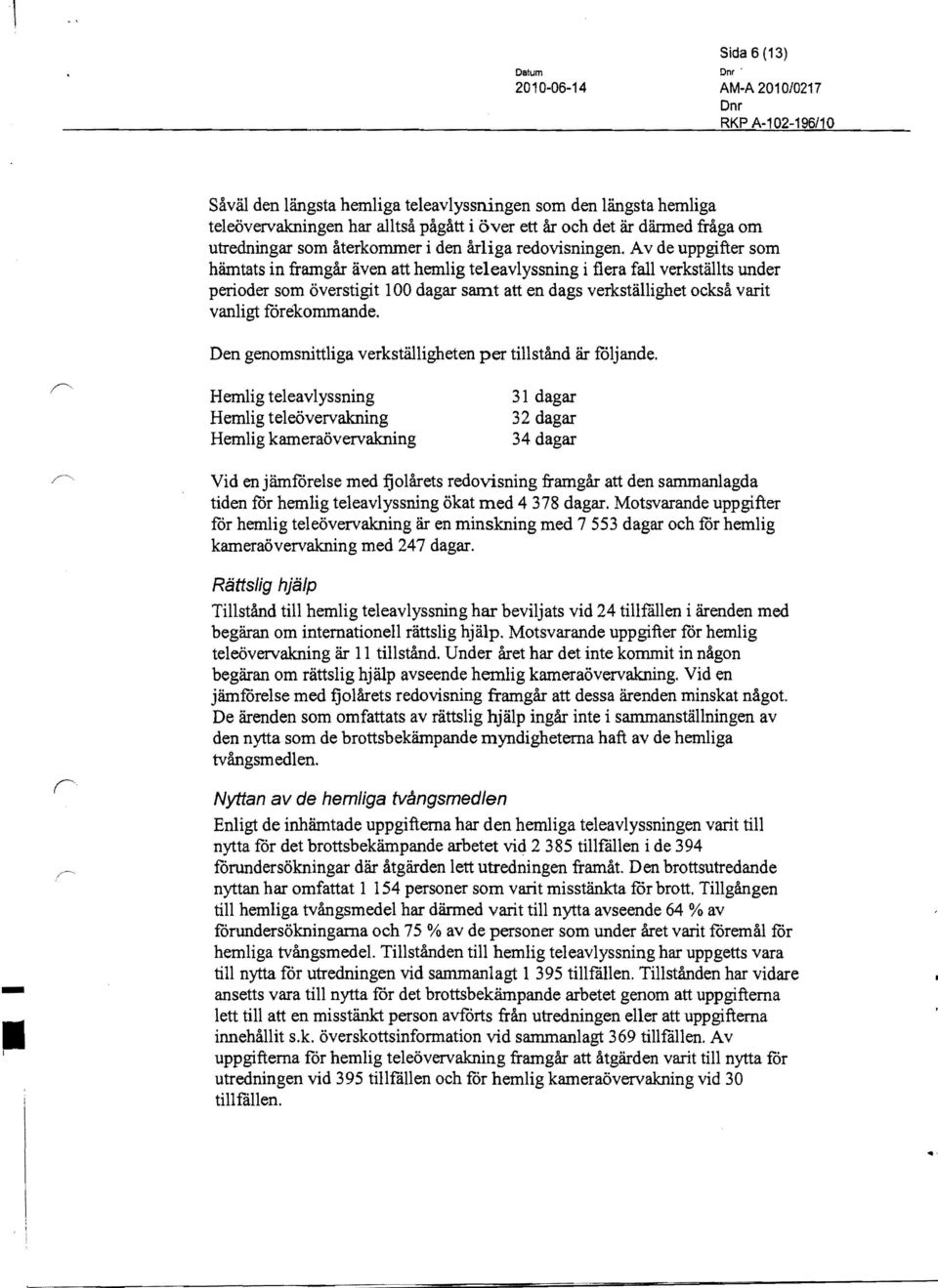 Av de uppgifter som hämtats in framgår även att hemlig teleavlyssning i flera fall verkställts under perioder som överstigit 100 dagar samt att en dags verkställighet också varit vanligt forekommande.