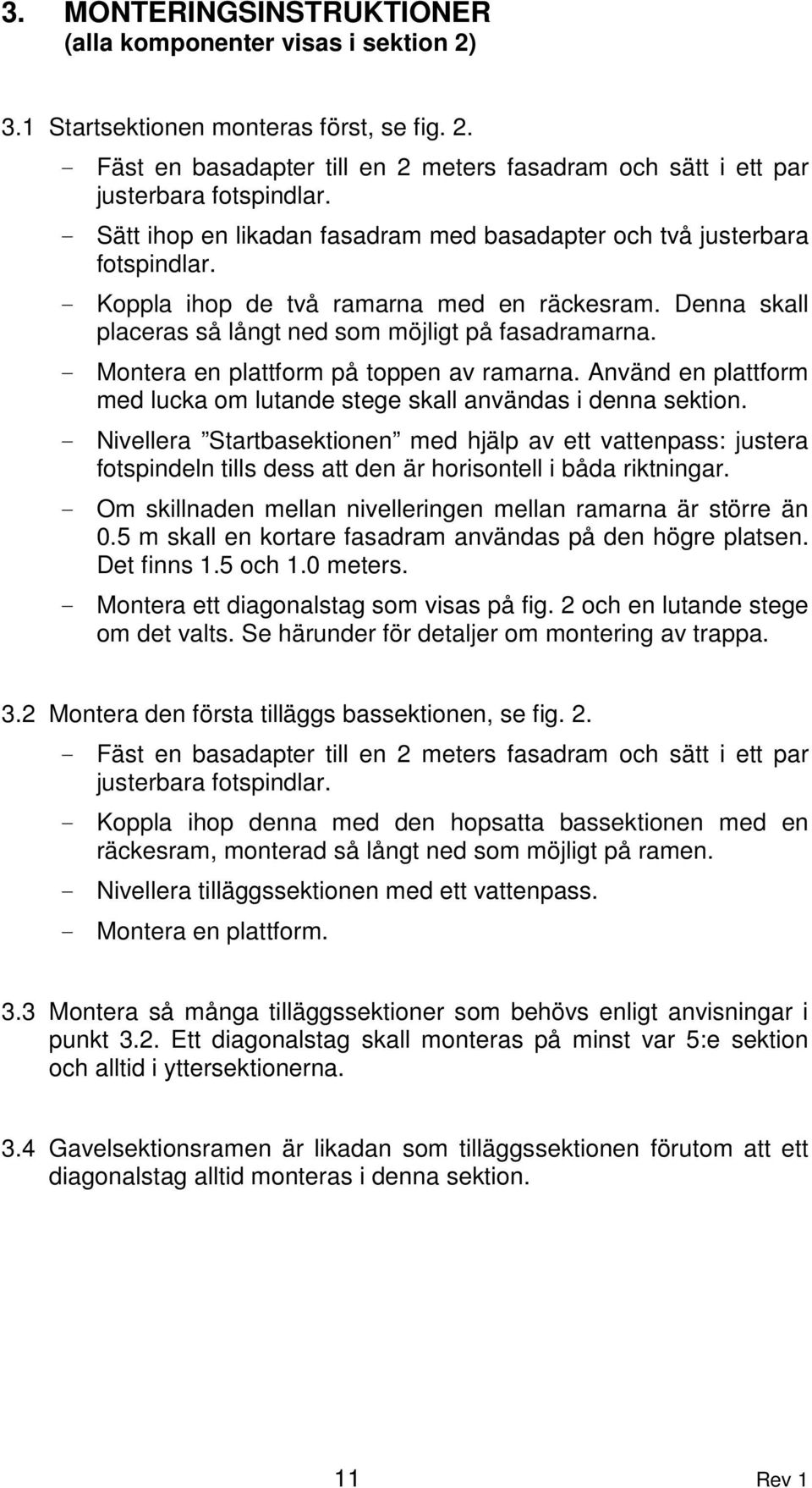 - Montera en plattform på toppen av ramarna. Använd en plattform med lucka om lutande stege skall användas i denna sektion.