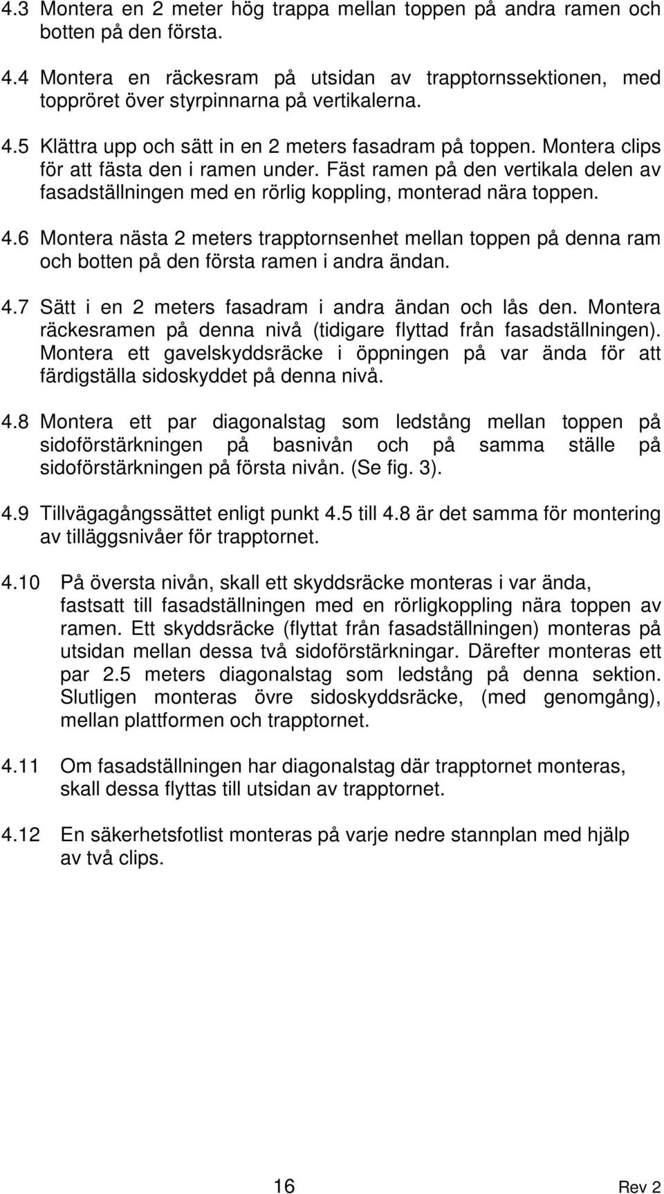 6 Montera nästa 2 meters trapptornsenhet mellan toppen på denna ram och botten på den första ramen i andra ändan. 4.7 Sätt i en 2 meters fasadram i andra ändan och lås den.