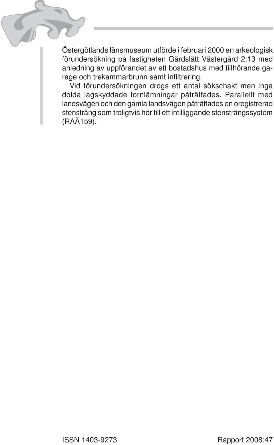 Vid förundersökningen drogs ett antal sökschakt men inga dolda lagskyddade fornlämningar påträffades.