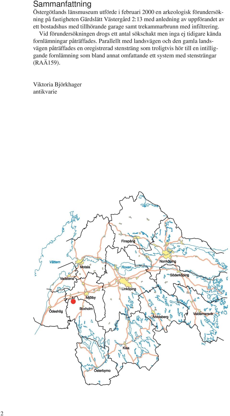 Parallellt med landsvägen och den gamla landsvägen påträffades en oregistrerad stensträng som troligtvis hör till en intilliggande fornlämning som bland annat omfattande ett system