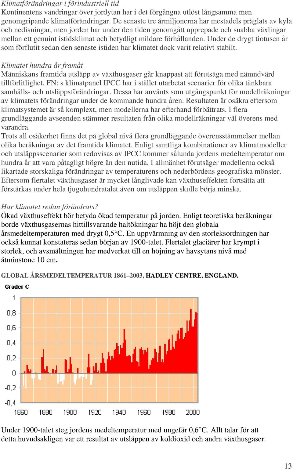 mildare förhållanden. Under de drygt tiotusen år som förflutit sedan den senaste istiden har klimatet dock varit relativt stabilt.