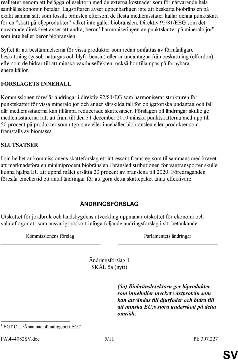 inte gäller biobränslen. Direktiv 92/81/EEG som det nuvarande direktivet avser att ändra, berör harmoniseringen av punktskatter på mineraloljor som inte heller berör biobränslen.