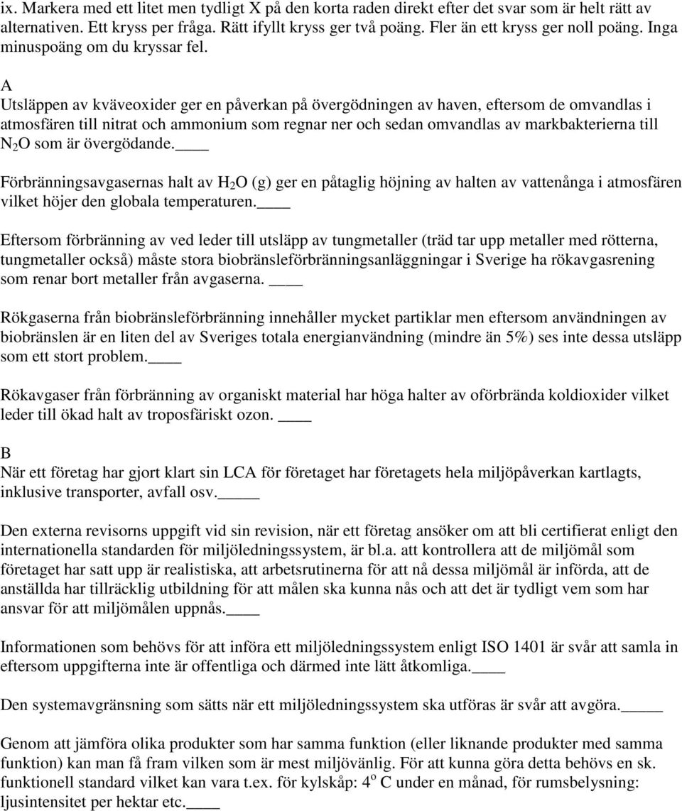 Utsläppen av kväveoxider ger en påverkan på övergödningen av haven, eftersom de omvandlas i atmosfären till nitrat och ammonium som regnar ner och sedan omvandlas av markbakterierna till N 2 O som är