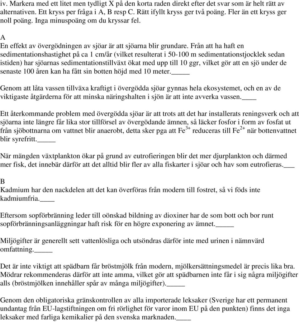 Från att ha haft en sedimentationshastighet på ca 1 cm/år (vilket resulterat i 50-100 m sedimentationstjocklek sedan istiden) har sjöarnas sedimentationstillväxt ökat med upp till 10 ggr, vilket gör