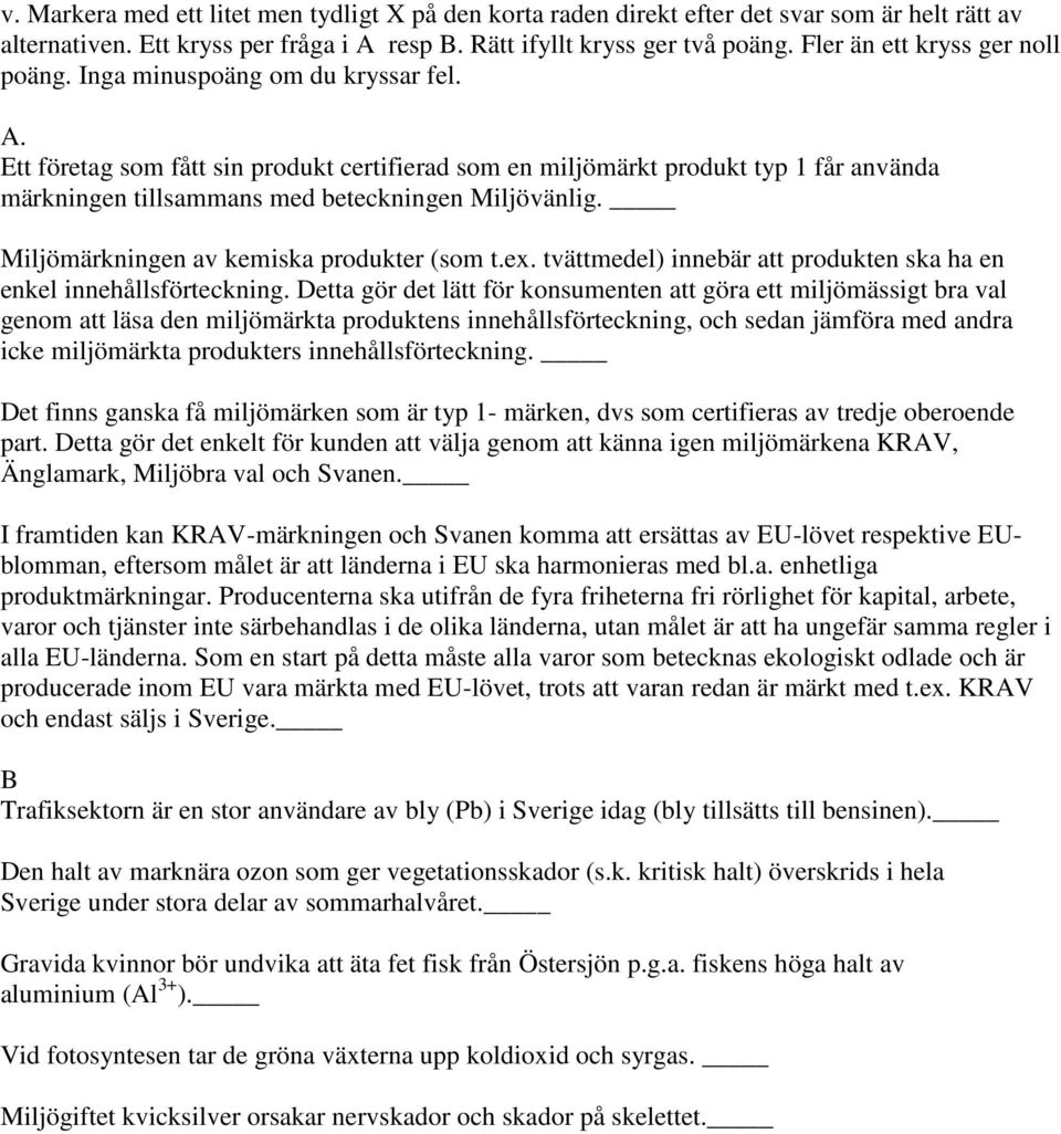 . Ett företag som fått sin produkt certifierad som en miljömärkt produkt typ 1 får använda märkningen tillsammans med beteckningen Miljövänlig. Miljömärkningen av kemiska produkter (som t.ex.