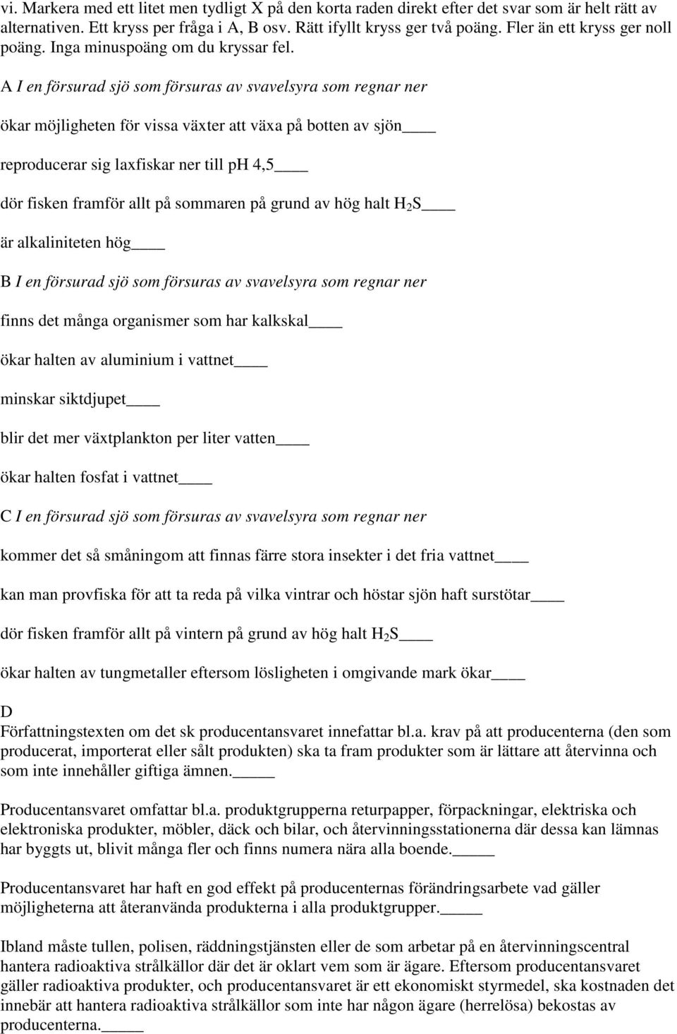 I en försurad sjö som försuras av svavelsyra som regnar ner ökar möjligheten för vissa växter att växa på botten av sjön reproducerar sig laxfiskar ner till ph 4,5 dör fisken framför allt på sommaren