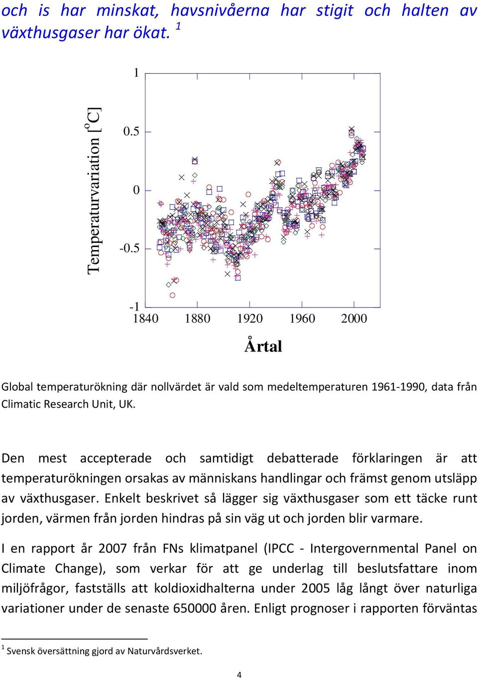 Den mest accepterade och samtidigt debatterade förklaringen är att temperaturökningen orsakas av människans handlingar och främst genom utsläpp av växthusgaser.