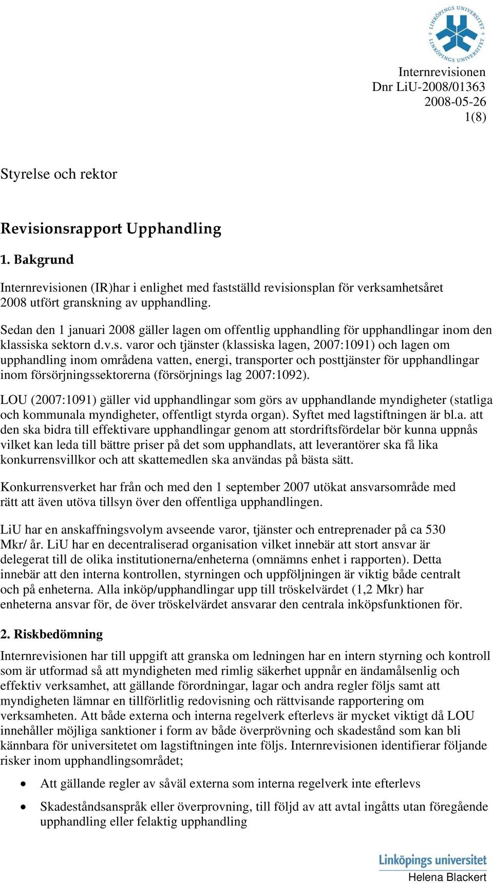 iska sektrn d.v.s. varr ch tjänster (klassiska lagen, 2007:1091) ch lagen m upphandling inm mrådena vatten, energi, transprter ch psttjänster för upphandlingar inm försörjningssektrerna (försörjnings lag 2007:1092).