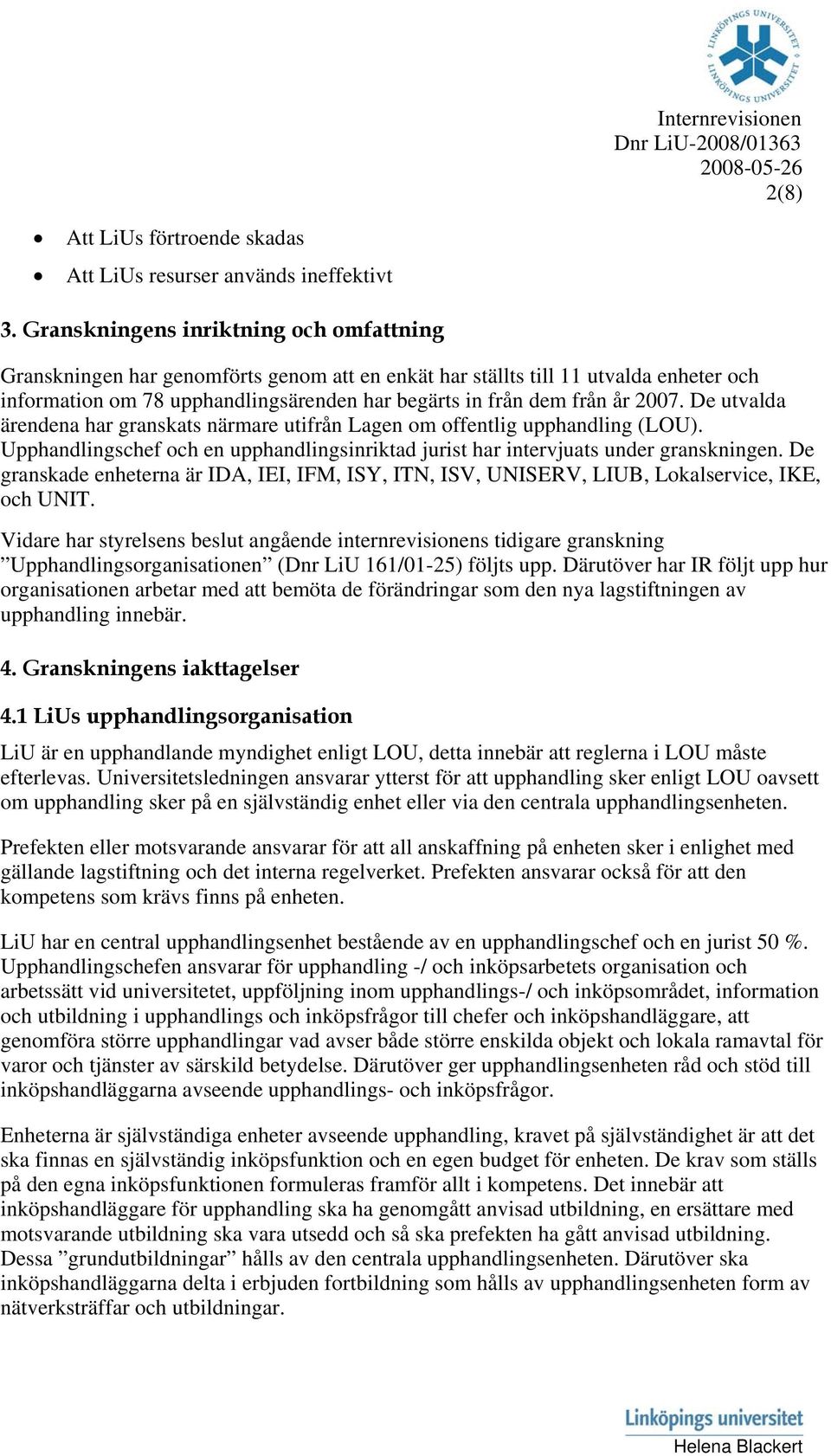 De utvalda ärendena har granskats närmare utifrån Lagen m ffentlig upphandling (LOU). Upphandlingschef ch en upphandlingsinriktad jurist har intervjuats under granskningen.