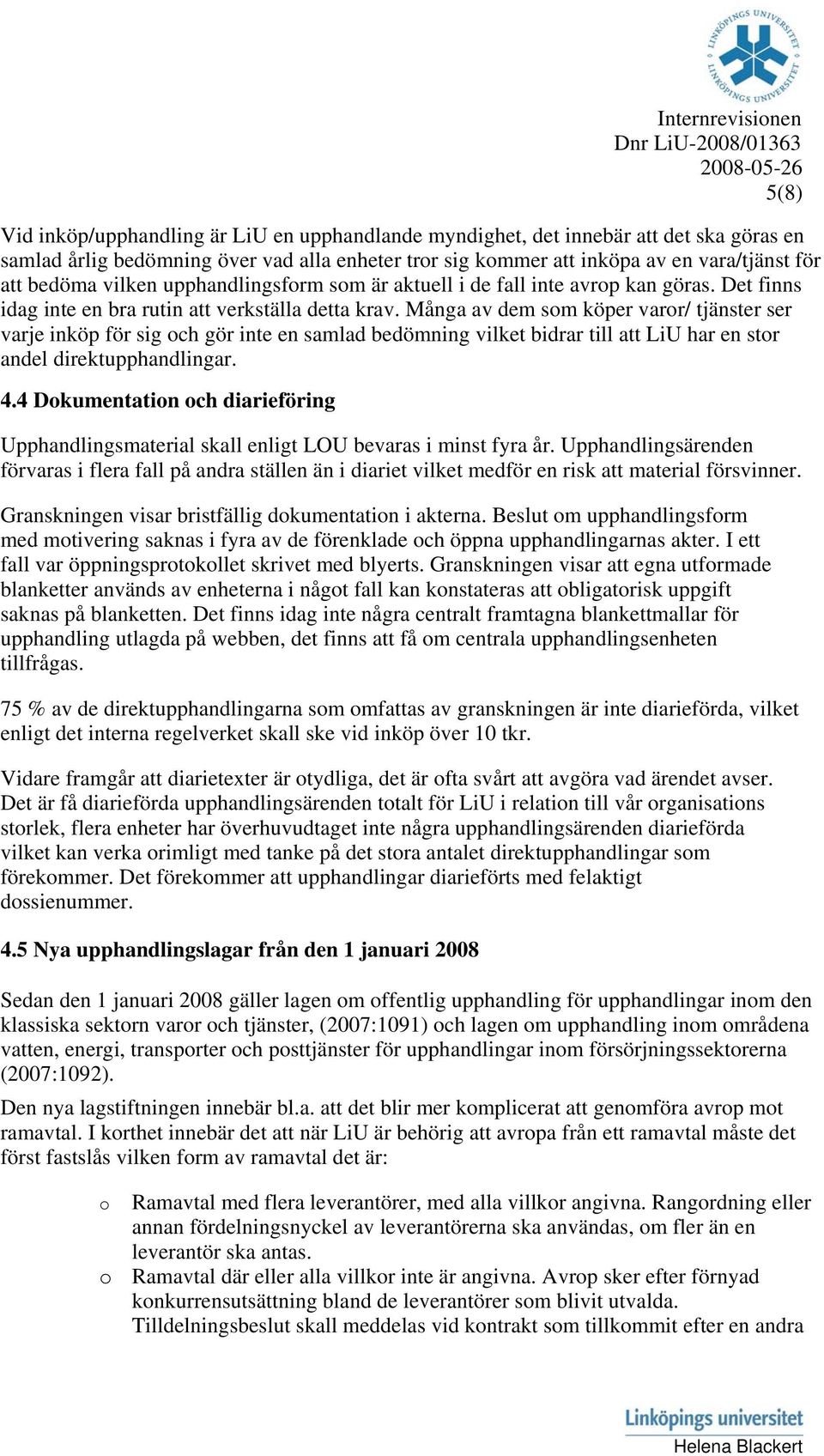 Många av dem sm köper varr/ tjänster ser varje inköp för sig ch gör inte en samlad bedömning vilket bidrar till att LiU har en str andel direktupphandlingar. 4.