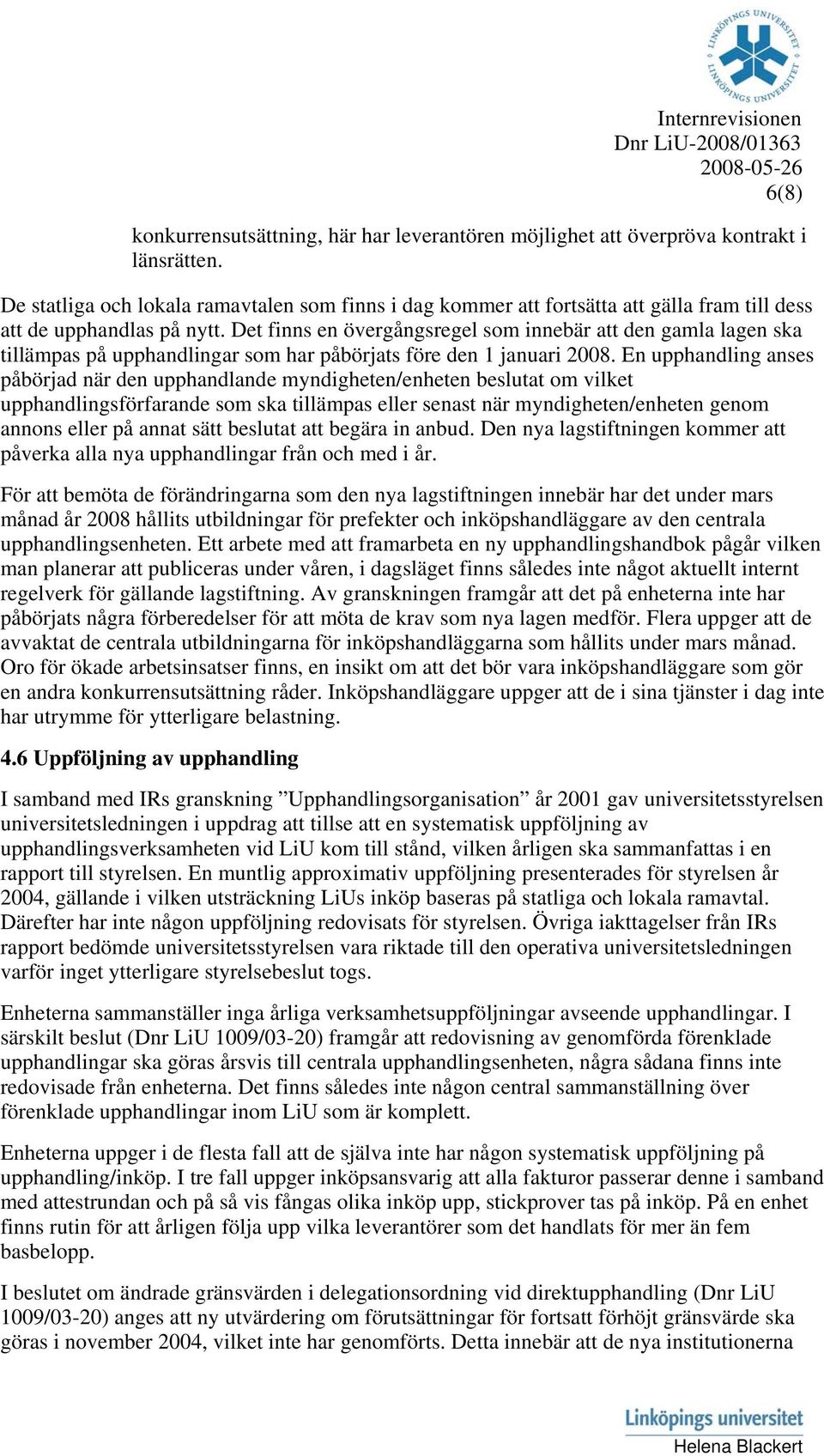 Det finns en övergångsregel sm innebär att den gamla lagen ska tillämpas på upphandlingar sm har påbörjats före den 1 januari 2008.