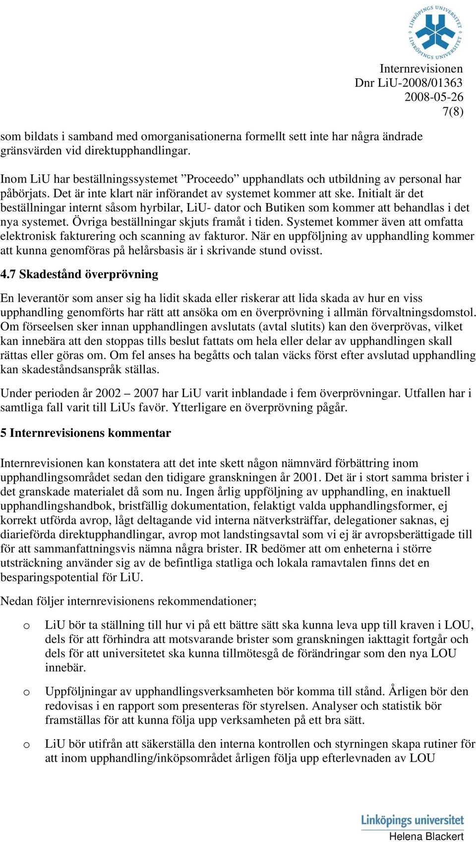 Initialt är det beställningar internt såsm hyrbilar, LiU- datr ch Butiken sm kmmer att behandlas i det nya systemet. Övriga beställningar skjuts framåt i tiden.