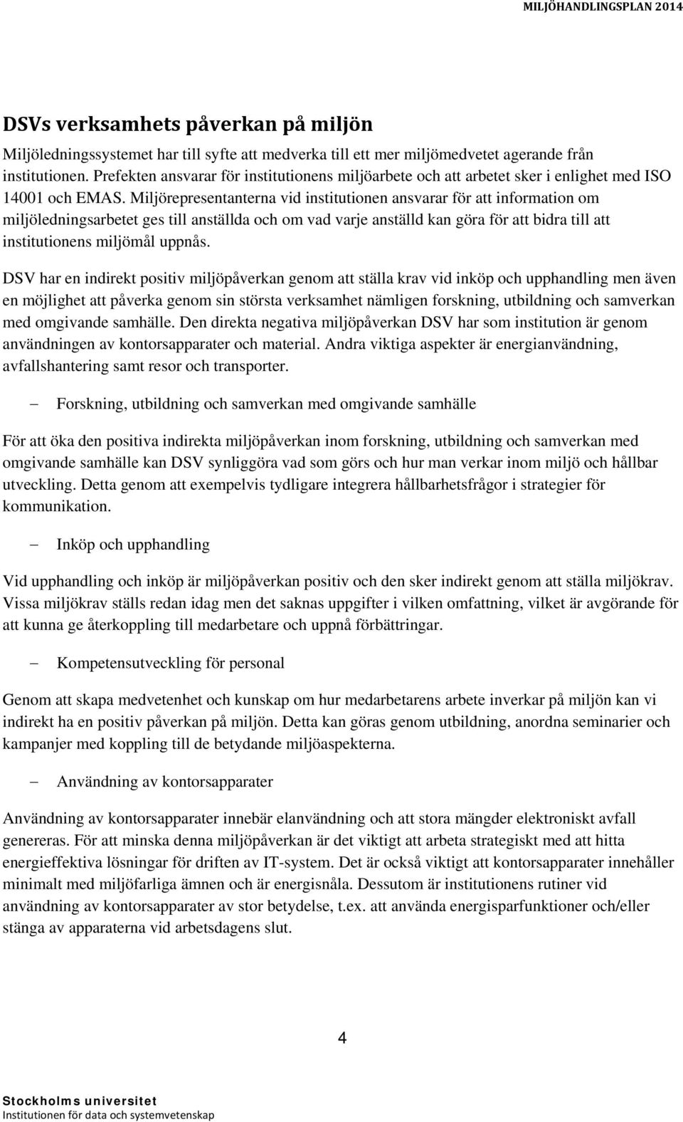 Miljörepresentanterna vid institutionen ansvarar för att information om miljöledningsarbetet ges till anställda och om vad varje anställd kan göra för att bidra till att institutionens miljömål