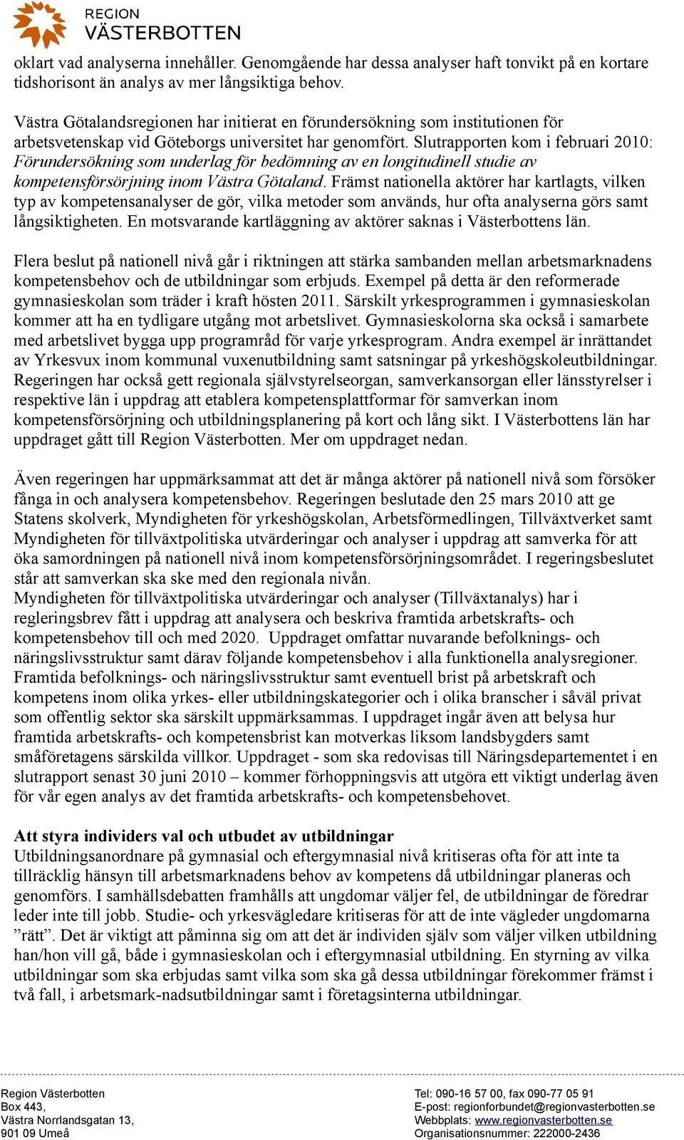 Slutrapporten kom i februari 200: Förundersökning som underlag för bedömning av en longitudinell studie av kompetensförsörjning inom Västra Götaland.