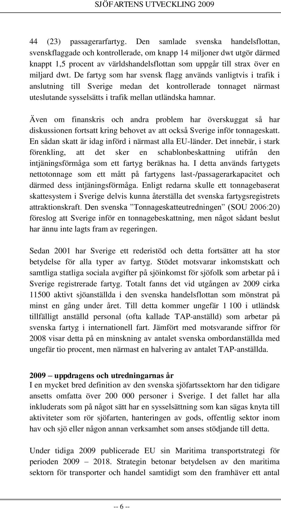 De fartyg som har svensk flagg används vanligtvis i trafik i anslutning till Sverige medan det kontrollerade tonnaget närmast uteslutande sysselsätts i trafik mellan utländska hamnar.