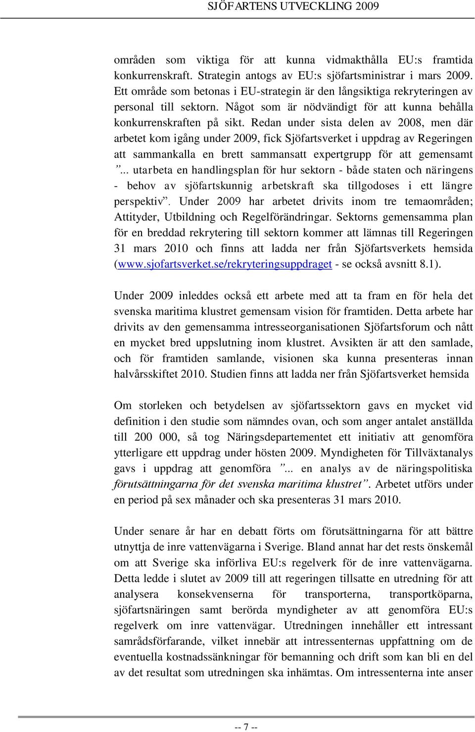 Redan under sista delen av 2008, men där arbetet kom igång under 2009, fick Sjöfartsverket i uppdrag av Regeringen att sammankalla en brett sammansatt expertgrupp för att gemensamt.