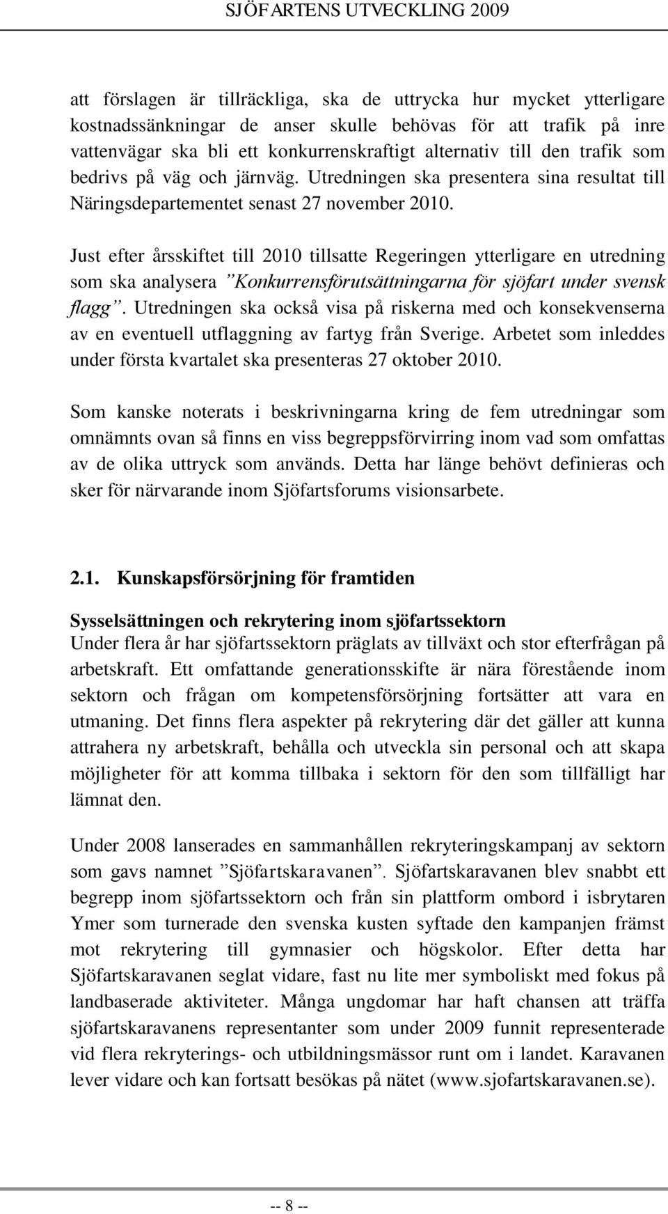 Just efter årsskiftet till 2010 tillsatte Regeringen ytterligare en utredning som ska analysera Konkurrensförutsättningarna för sjöfart under svensk flagg.