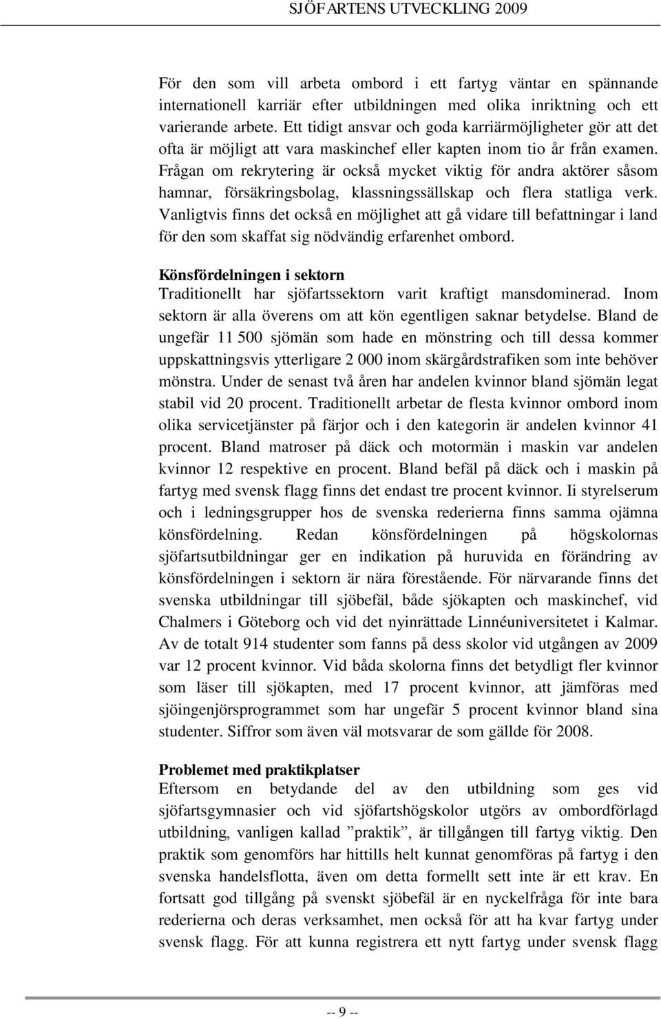Frågan om rekrytering är också mycket viktig för andra aktörer såsom hamnar, försäkringsbolag, klassningssällskap och flera statliga verk.