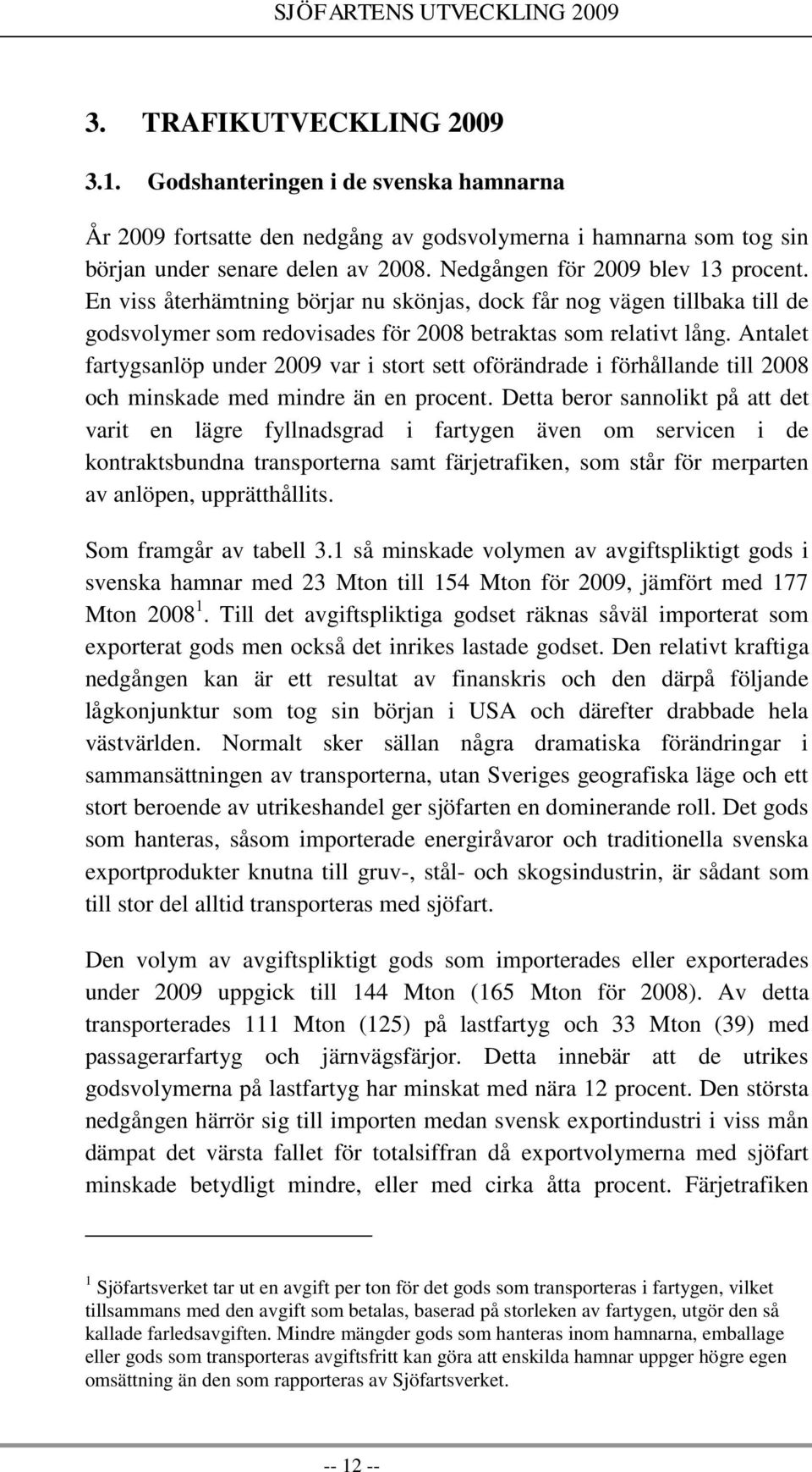 Antalet fartygsanlöp under 2009 var i stort sett oförändrade i förhållande till 2008 och minskade med mindre än en procent.
