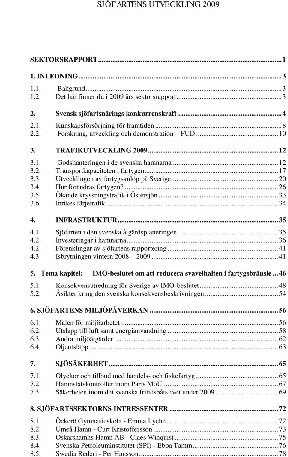 .. 20 3.4. Hur förändras fartygen?... 26 3.5. Ökande kryssningstrafik i Östersjön... 33 3.6. Inrikes färjetrafik... 34 4. INFRASTRUKTUR... 35 4.1. Sjöfarten i den svenska åtgärdsplaneringen... 35 4.2. Investeringar i hamnarna.