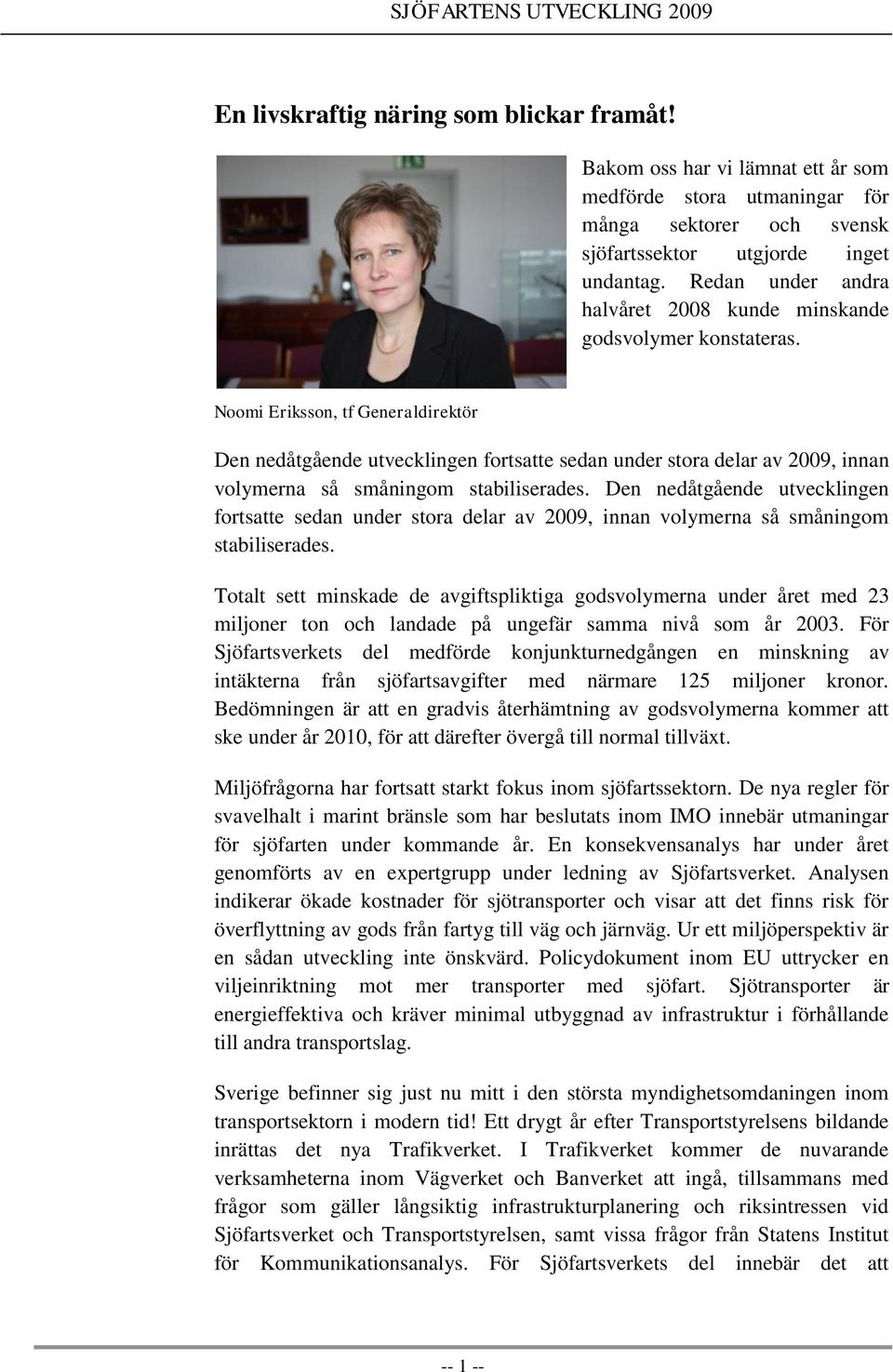 Noomi Eriksson, tf Generaldirektör Den nedåtgående utvecklingen fortsatte sedan under stora delar av 2009, innan volymerna så småningom stabiliserades.