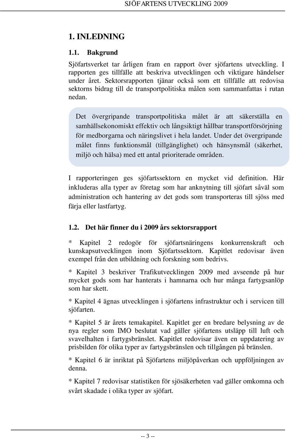 Det övergripande transportpolitiska målet är att säkerställa en samhällsekonomiskt effektiv och långsiktigt hållbar transportförsörjning för medborgarna och näringslivet i hela landet.