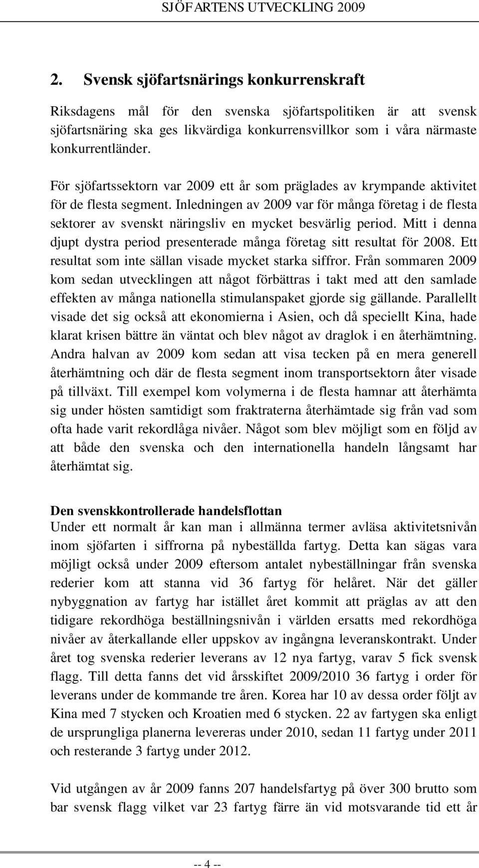 Inledningen av 2009 var för många företag i de flesta sektorer av svenskt näringsliv en mycket besvärlig period. Mitt i denna djupt dystra period presenterade många företag sitt resultat för 2008.