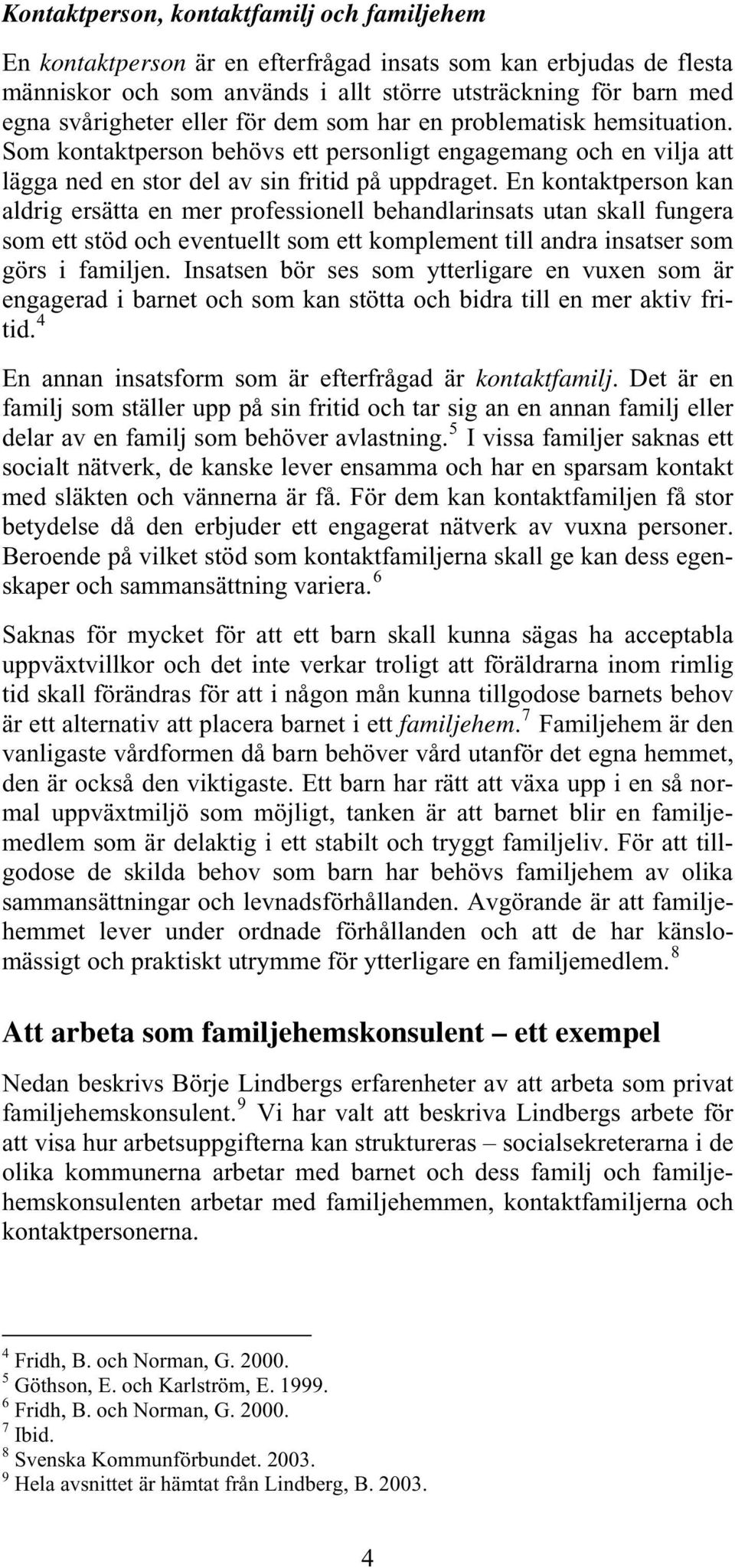 En kontaktperson kan aldrig ersätta en mer professionell behandlarinsats utan skall fungera som ett stöd och eventuellt som ett komplement till andra insatser som görs i familjen.