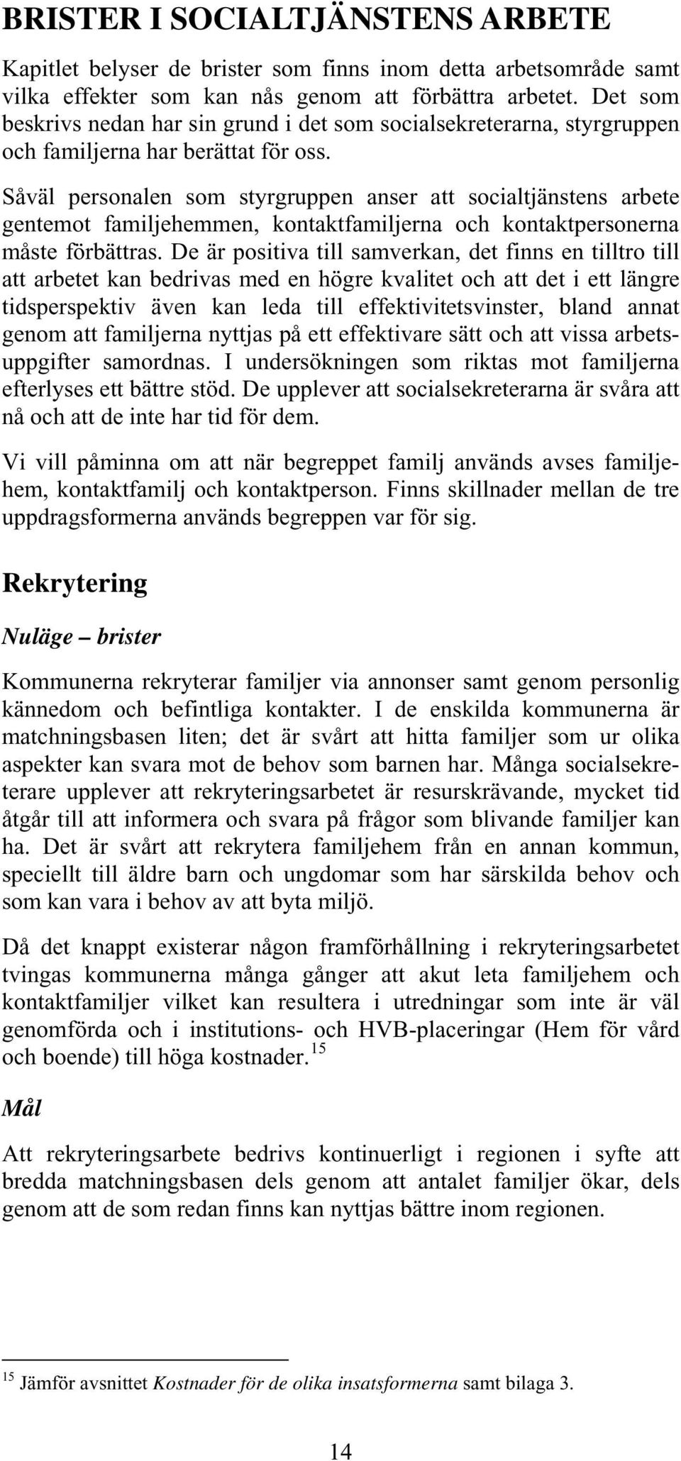 Såväl personalen som styrgruppen anser att socialtjänstens arbete gentemot familjehemmen, kontaktfamiljerna och kontaktpersonerna måste förbättras.