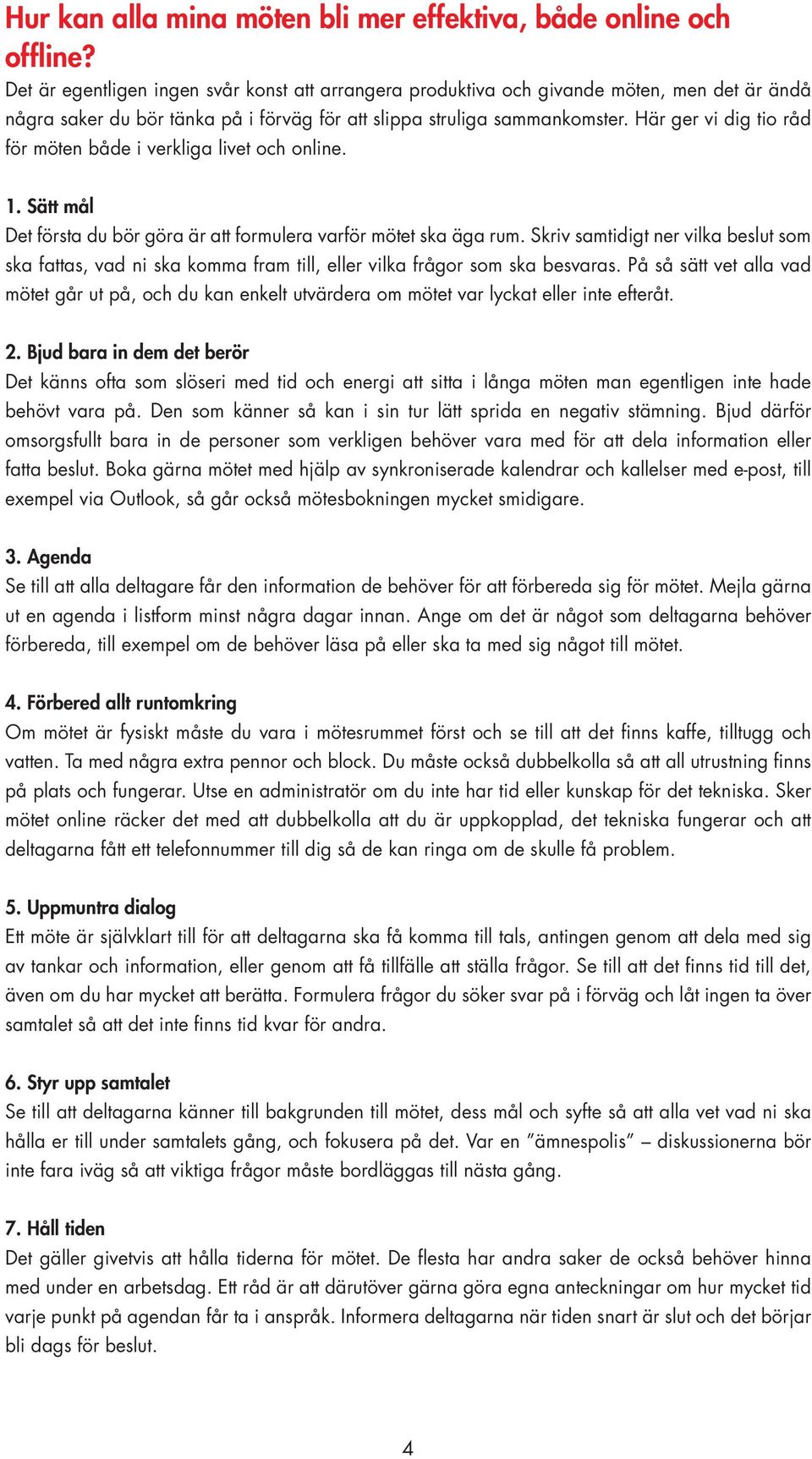 Här ger vi dig tio råd för möten både i verkliga livet och online. 1. Sätt mål Det första du bör göra är att formulera varför mötet ska äga rum.