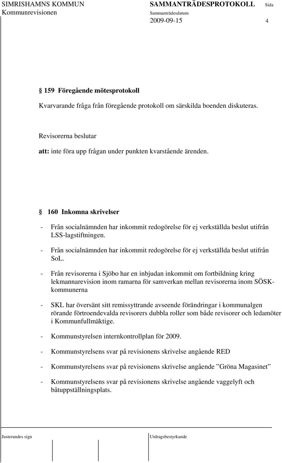 - Från socialnämnden har inkommit redogörelse för ej verkställda beslut utifrån SoL.