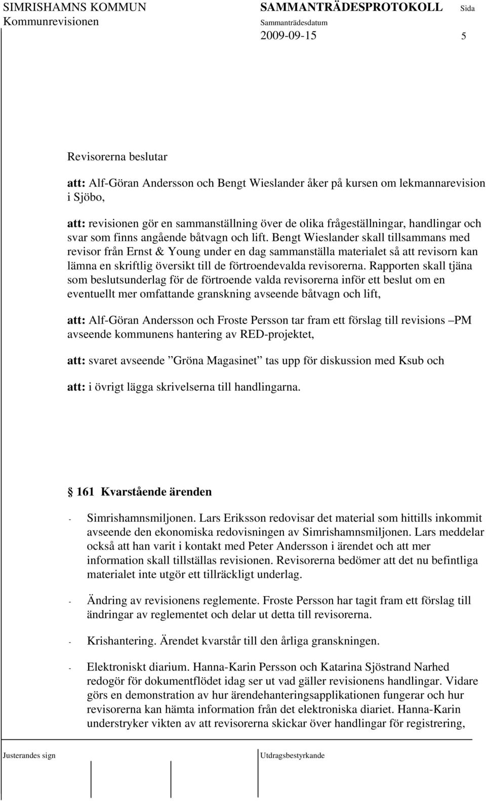 Bengt Wieslander skall tillsammans med revisor från Ernst & Young under en dag sammanställa materialet så att revisorn kan lämna en skriftlig översikt till de förtroendevalda revisorerna.